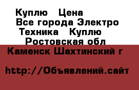 Куплю › Цена ­ 2 000 - Все города Электро-Техника » Куплю   . Ростовская обл.,Каменск-Шахтинский г.